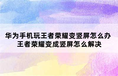 华为手机玩王者荣耀变竖屏怎么办 王者荣耀变成竖屏怎么解决